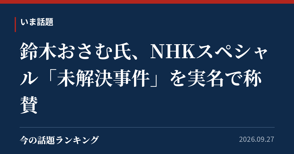 鈴木おさむ氏、NHKスペシャル「未解決事件」を実名で称賛