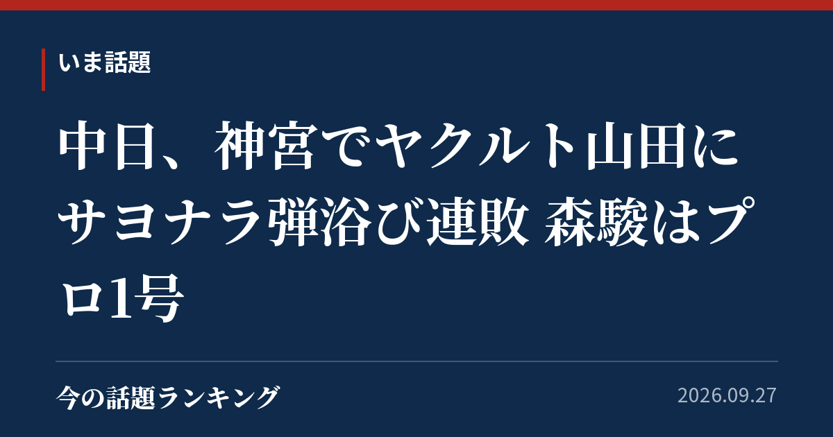 中日、神宮でヤクルト山田にサヨナラ弾浴び連敗 森駿はプロ1号