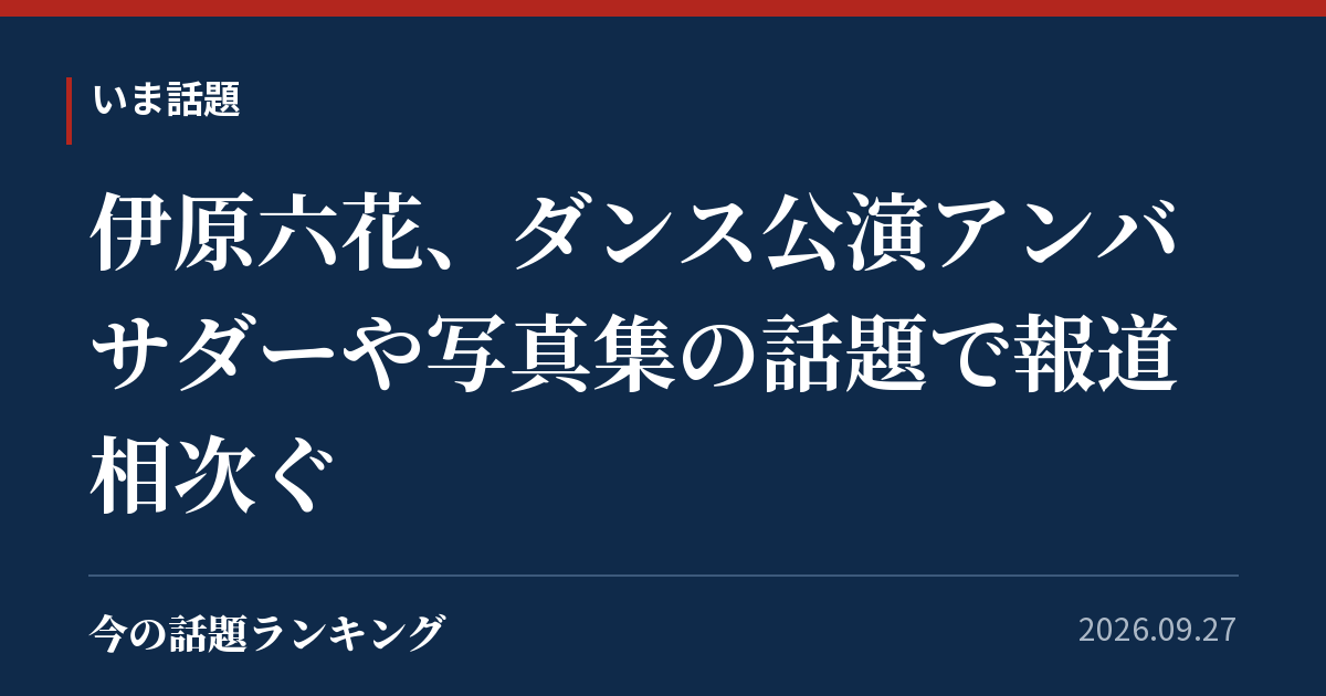 伊原六花、ダンス公演アンバサダーや写真集の話題で報道相次ぐ