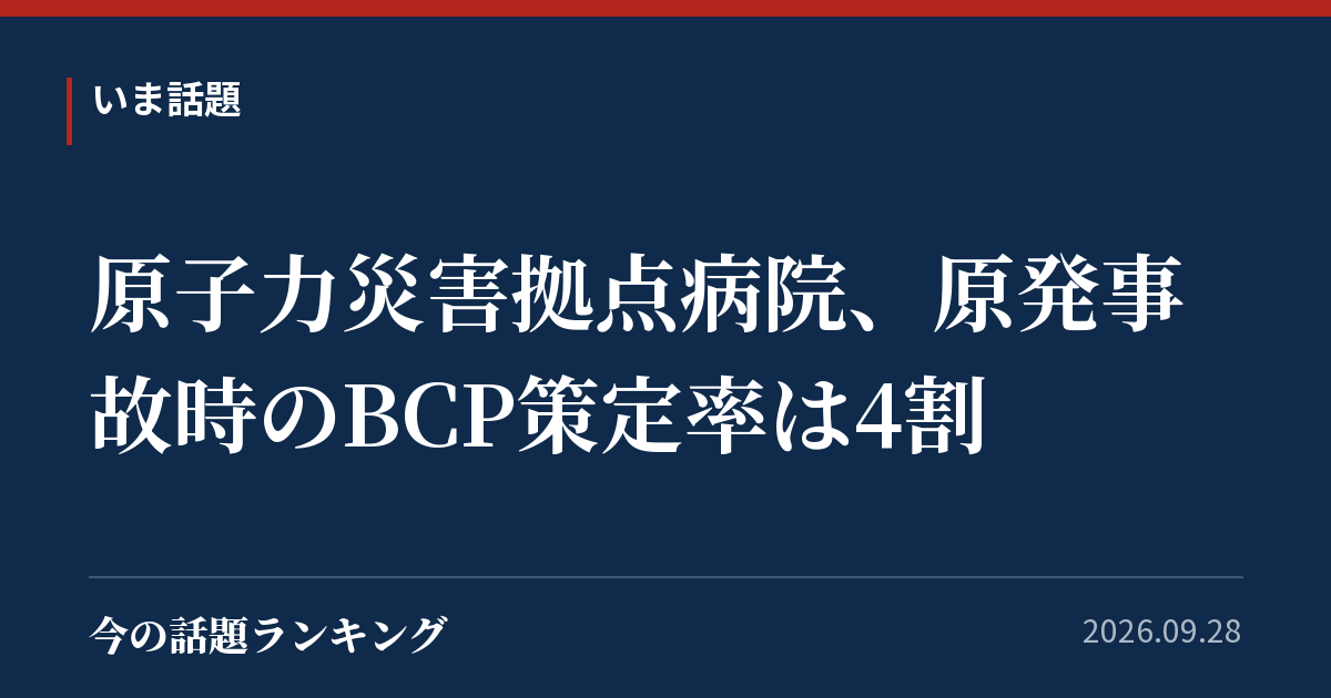 原子力災害拠点病院、原発事故時のBCP策定率は4割