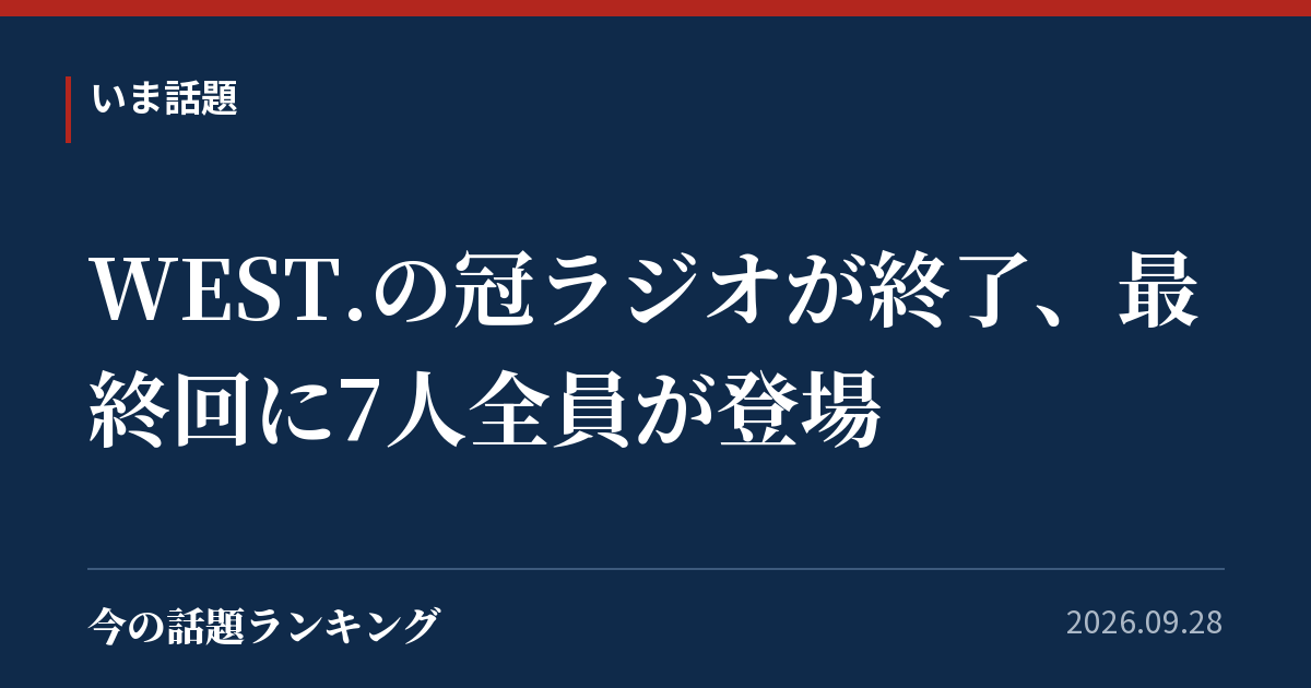 WEST.の冠ラジオが終了、最終回に7人全員が登場