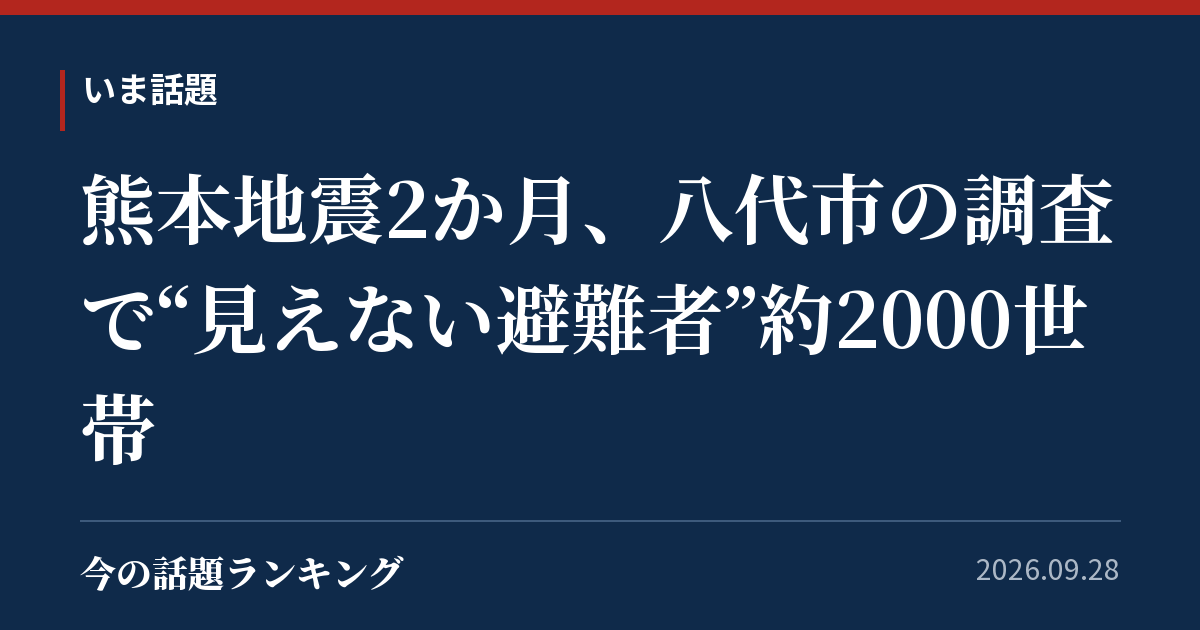 熊本地震2か月、八代市の調査で“見えない避難者”約2000世帯