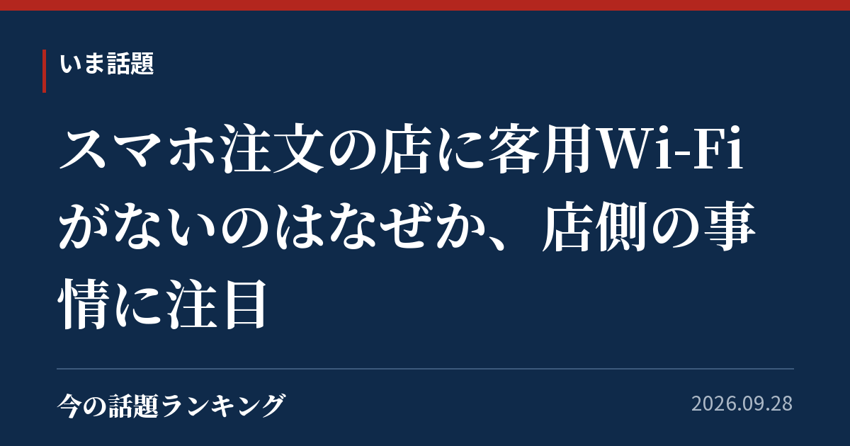 スマホ注文の店に客用Wi-Fiがないのはなぜか、店側の事情に注目