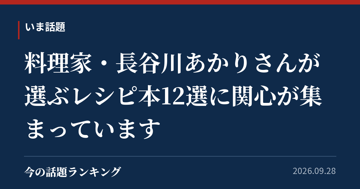 料理家・長谷川あかりさんが選ぶレシピ本12選に関心が集まっています