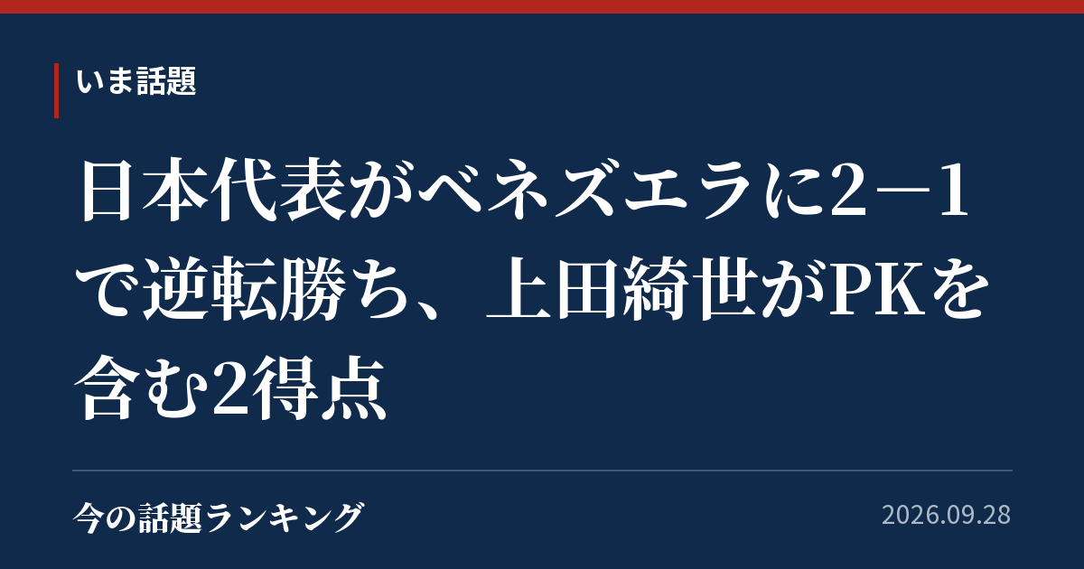 日本代表がベネズエラに2-1で逆転勝ち、上田綺世がPKを含む2得点