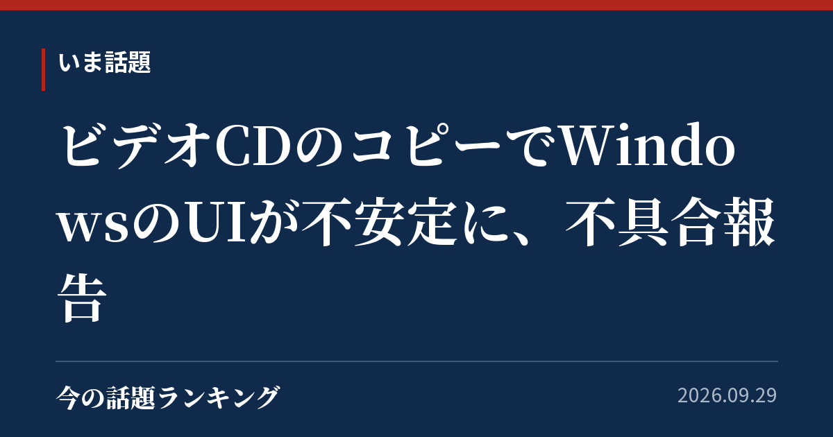 ビデオCDのコピーでWindowsのUIが不安定に、不具合報告