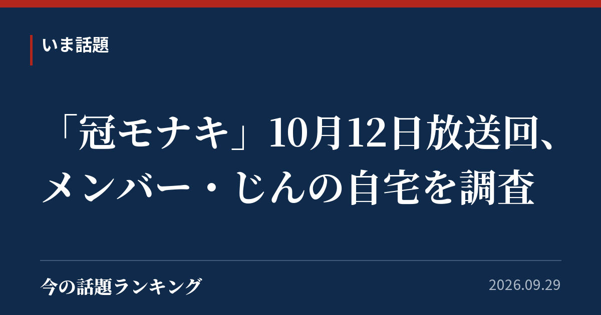 「冠モナキ」10月12日放送回、メンバー・じんの自宅を調査