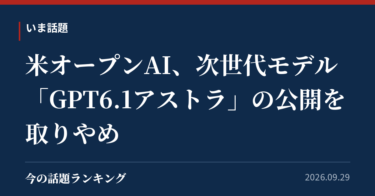 米オープンAI、次世代モデル「GPT6.1アストラ」の公開を取りやめ