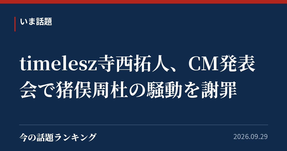 timelesz寺西拓人、CM発表会で猪俣周杜の騒動を謝罪