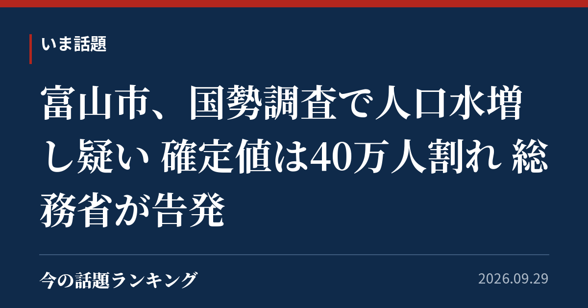 富山市、国勢調査で人口水増し疑い 確定値は40万人割れ 総務省が告発