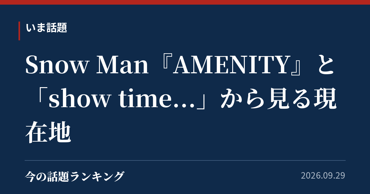 Snow Man『AMENITY』と「show time...」から見る現在地