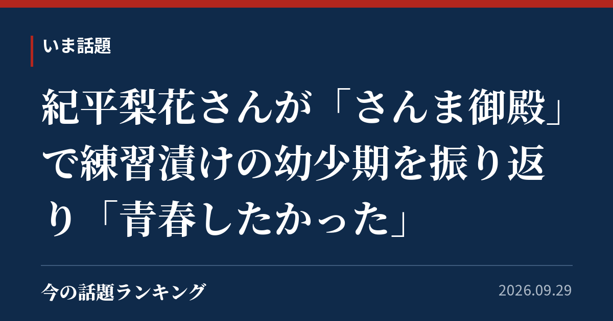 紀平梨花さんが「さんま御殿」で練習漬けの幼少期を振り返り「青春したかった」