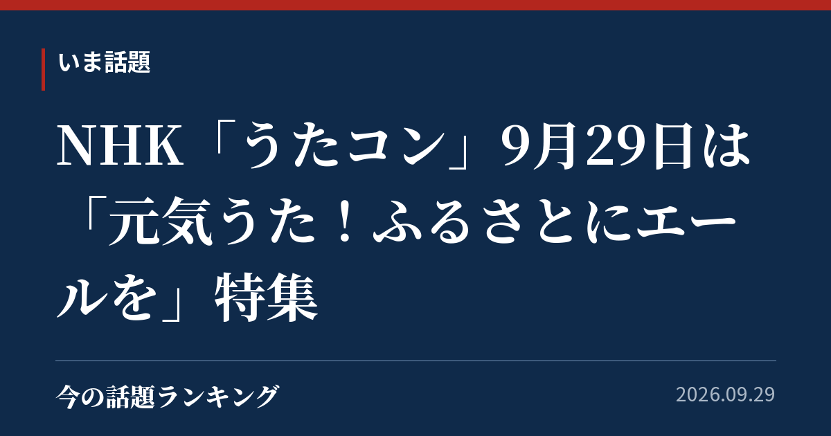 NHK「うたコン」9月29日は「元気うた!ふるさとにエールを」特集