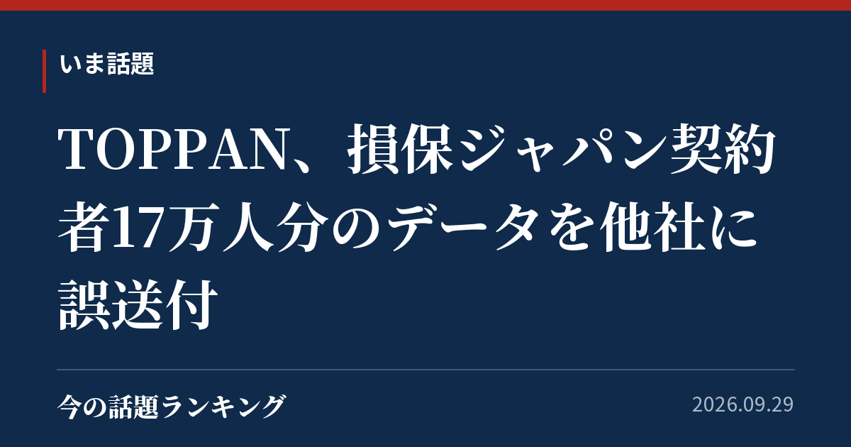 TOPPAN、損保ジャパン契約者17万人分のデータを他社に誤送付