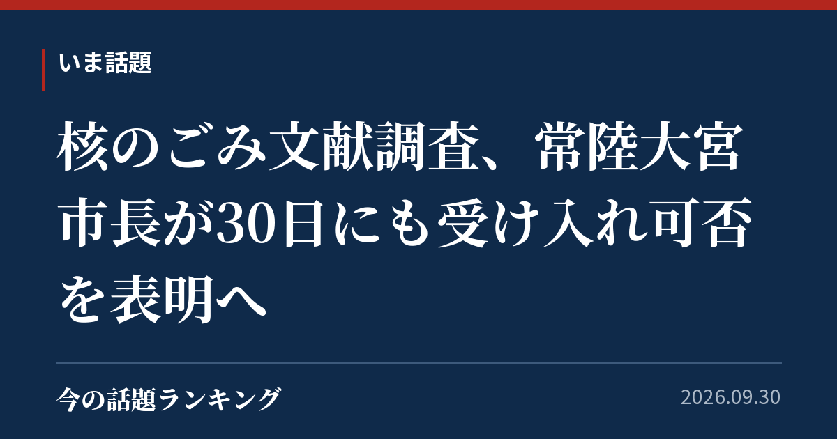 核のごみ文献調査、常陸大宮市長が30日にも受け入れ可否を表明へ