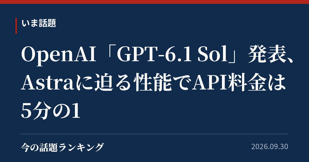 OpenAI「GPT-6.1 Sol」発表、Astraに迫る性能でAPI料金は5分の1