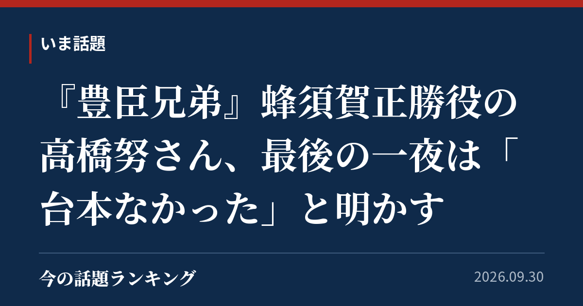 『豊臣兄弟』蜂須賀正勝役の高橋努さん、最後の一夜は「台本なかった」と明かす