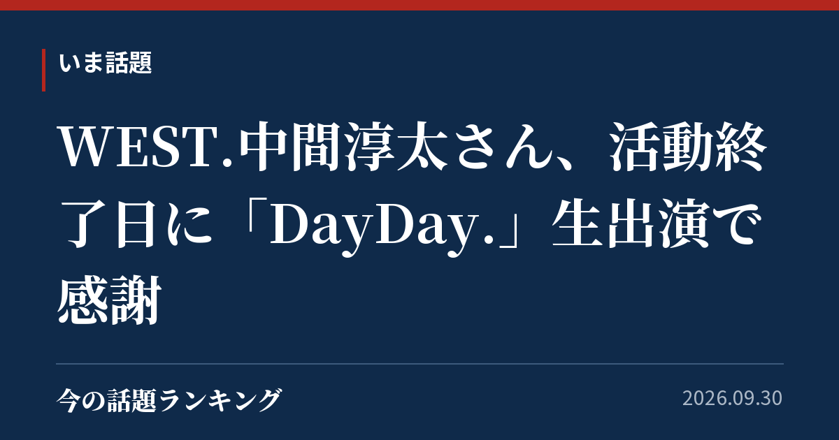 WEST.中間淳太さん、活動終了日に「DayDay.」生出演で感謝
