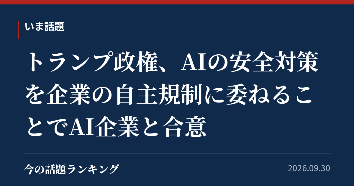 トランプ政権、AIの安全対策を企業の自主規制に委ねることでAI企業と合意