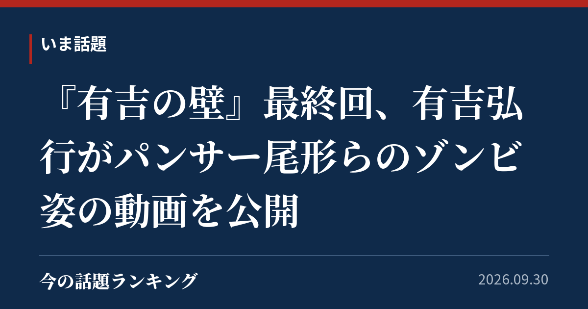 『有吉の壁』最終回、有吉弘行がパンサー尾形らのゾンビ姿の動画を公開
