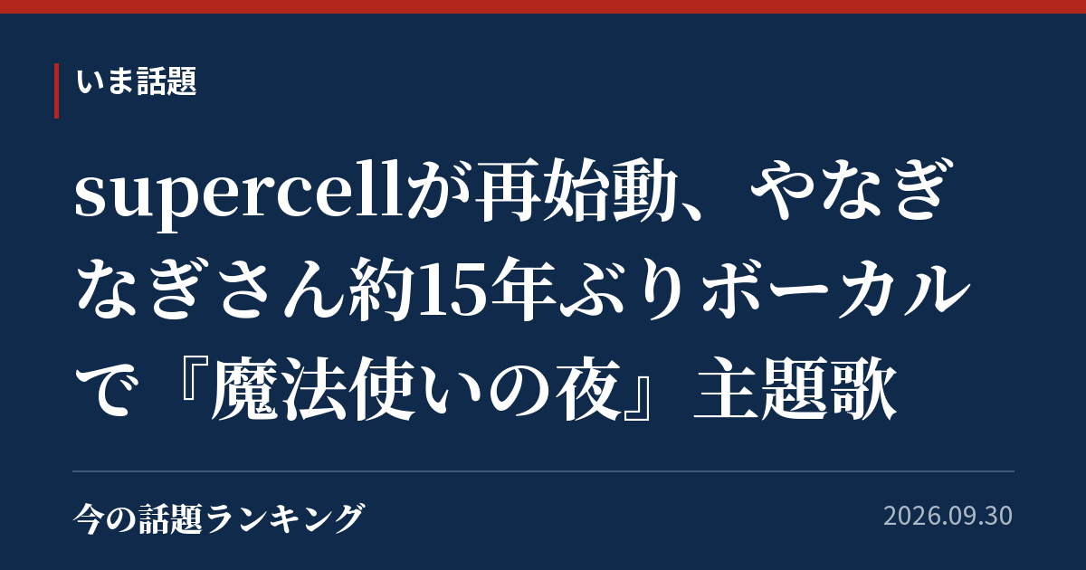 supercellが再始動、やなぎなぎさん約15年ぶりボーカルで『魔法使いの夜』主題歌