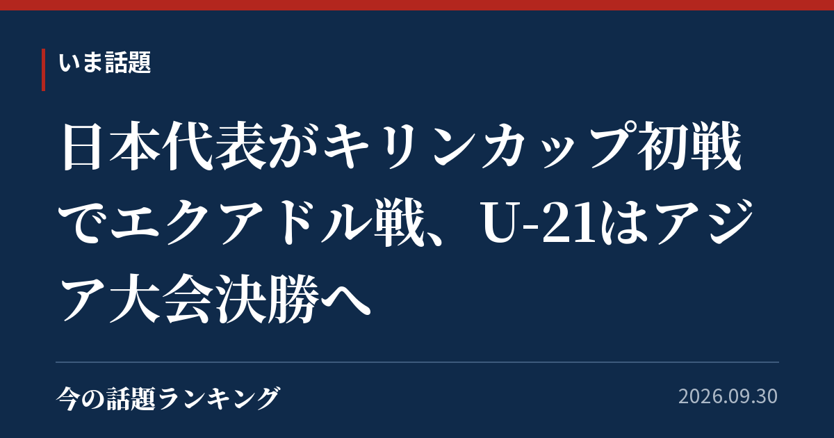 日本代表がキリンカップ初戦でエクアドル戦、U-21はアジア大会決勝へ
