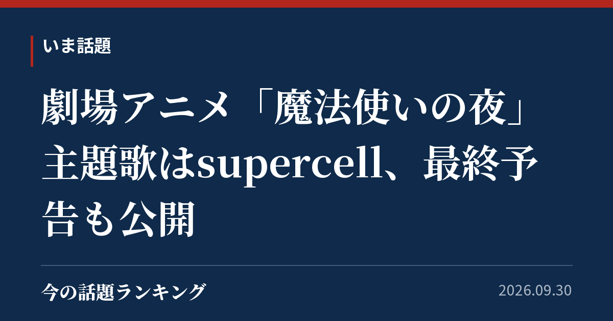 劇場アニメ「魔法使いの夜」主題歌はsupercell、最終予告も公開