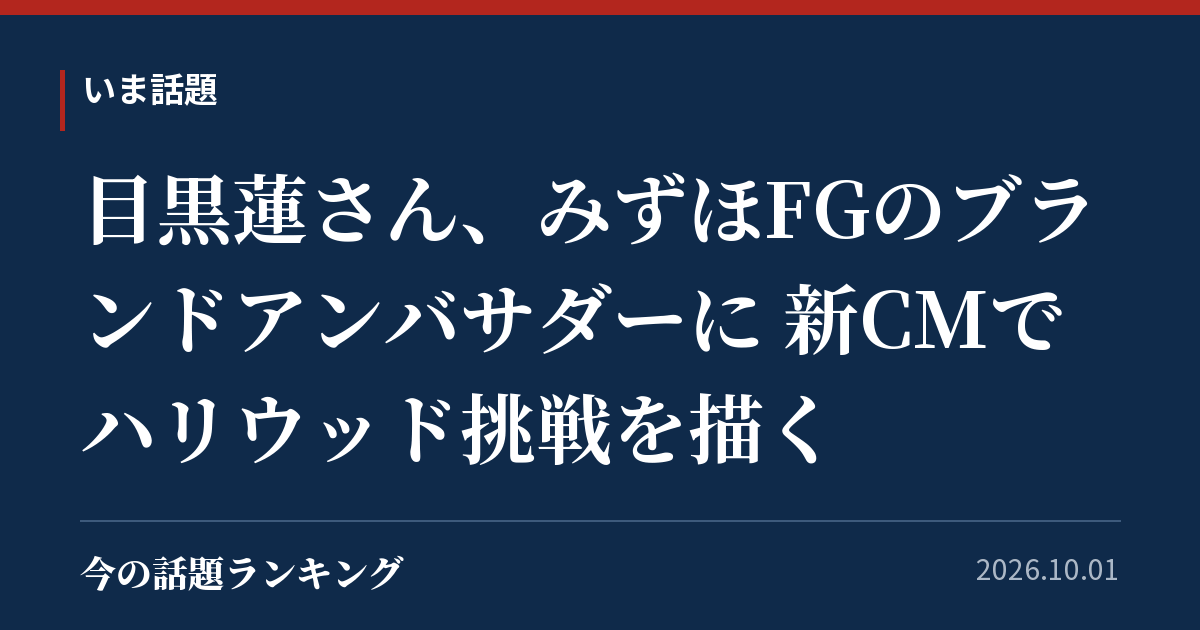 目黒蓮さん、みずほFGのブランドアンバサダーに 新CMでハリウッド挑戦を描く