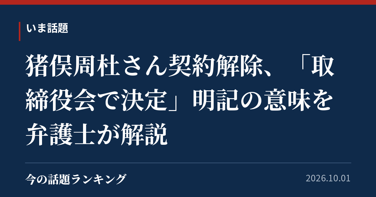 猪俣周杜さん契約解除、「取締役会で決定」明記の意味を弁護士が解説