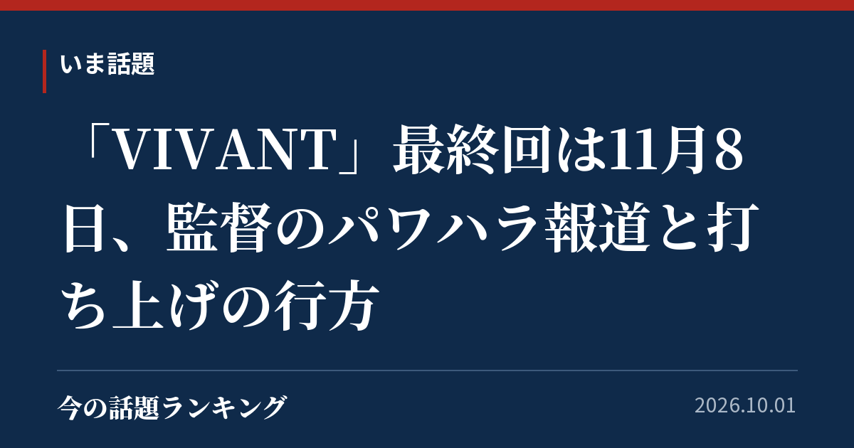 「VIVANT」最終回は11月8日、監督のパワハラ報道と打ち上げの行方
