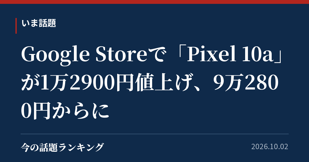 Google Storeで「Pixel 10a」が1万2900円値上げ、9万2800円からに