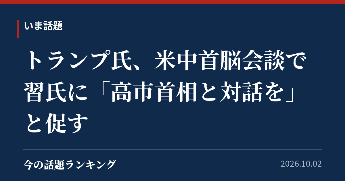 トランプ氏、米中首脳会談で習氏に「高市首相と対話を」と促す