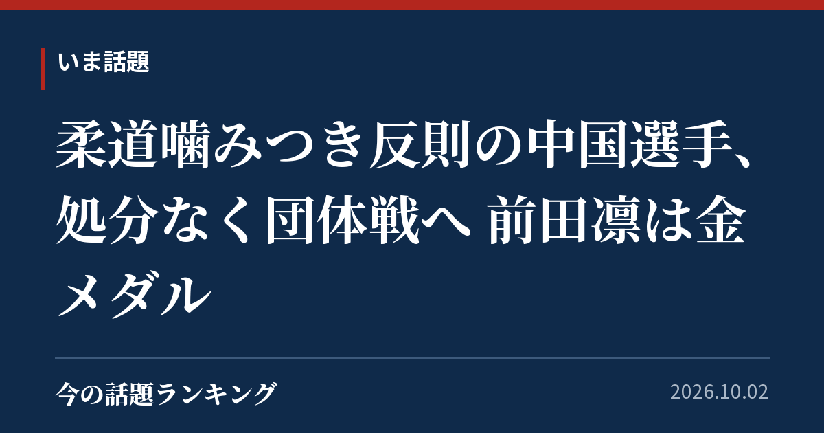 柔道噛みつき反則の中国選手、処分なく団体戦へ 前田凛は金メダル