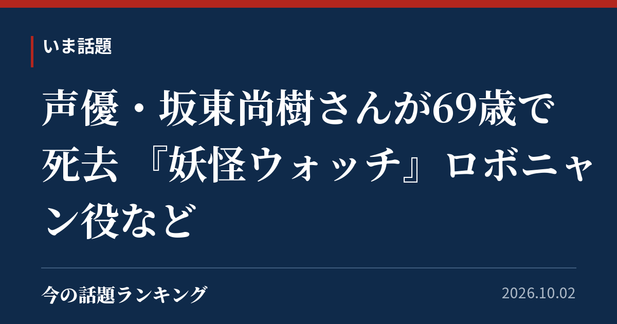 声優・坂東尚樹さんが69歳で死去 『妖怪ウォッチ』ロボニャン役など