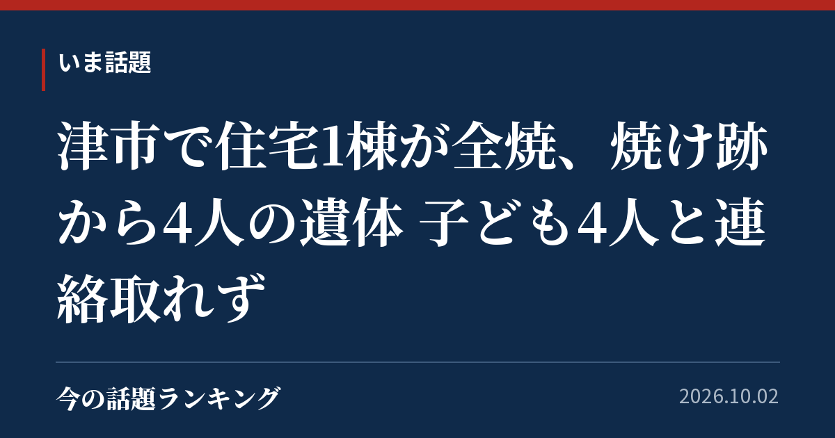 津市で住宅1棟が全焼、焼け跡から4人の遺体 子ども4人と連絡取れず
