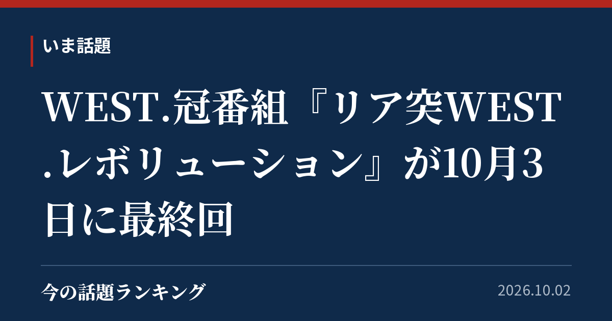 WEST.冠番組『リア突WEST.レボリューション』が10月3日に最終回