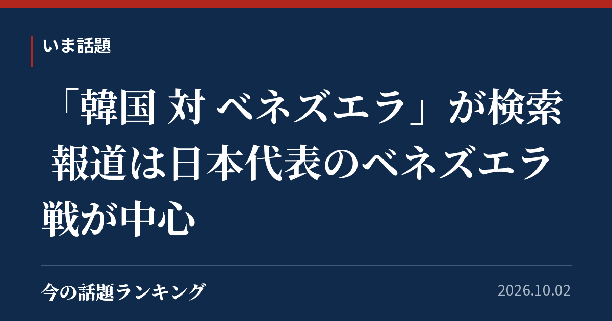 「韓国 対 ベネズエラ」が検索 報道は日本代表のベネズエラ戦が中心