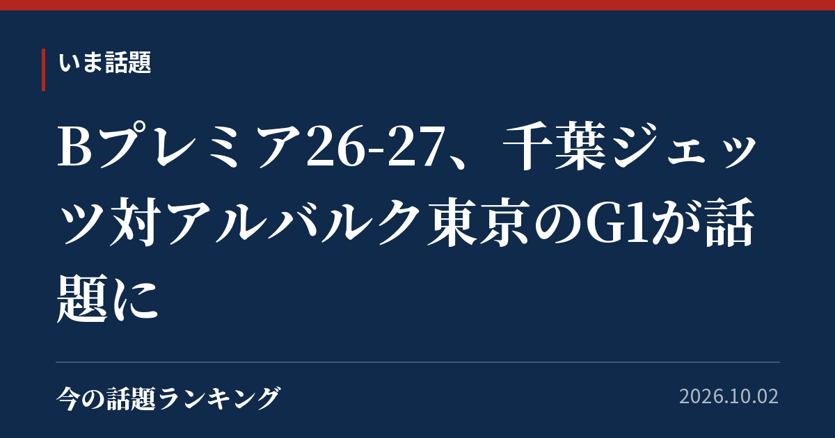 Bプレミア26-27、千葉ジェッツ対アルバルク東京のG1が話題に