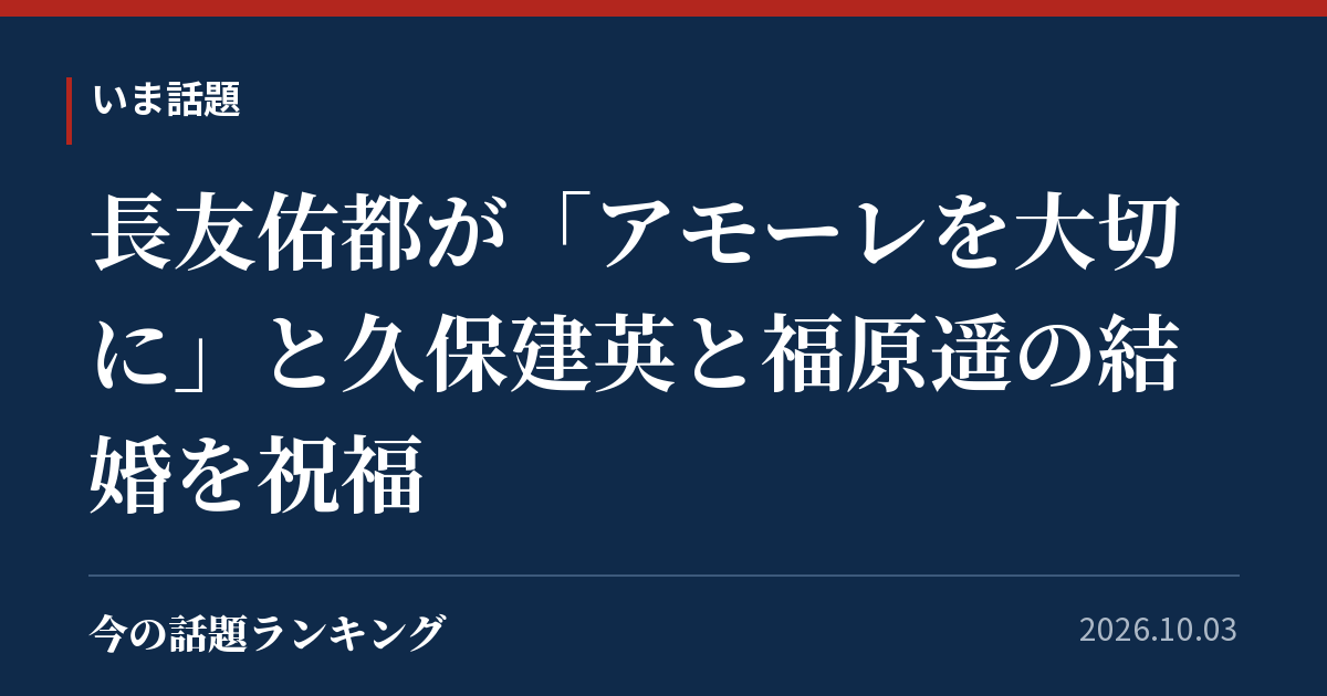 長友佑都が「アモーレを大切に」と久保建英と福原遥の結婚を祝福
