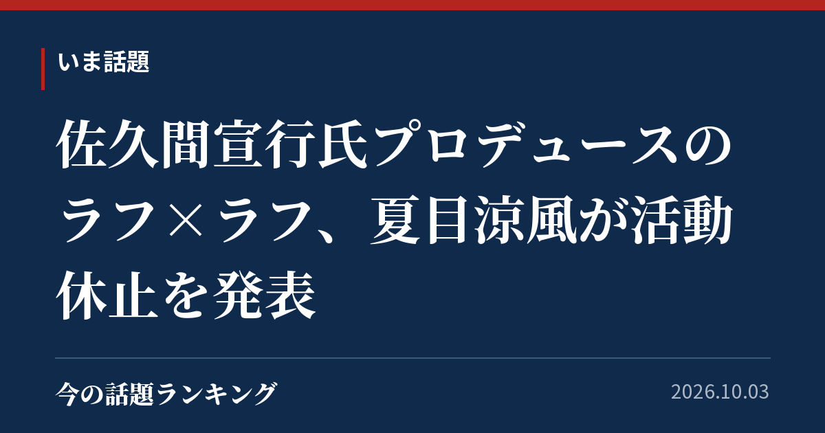 佐久間宣行氏プロデュースのラフ×ラフ、夏目涼風が活動休止を発表
