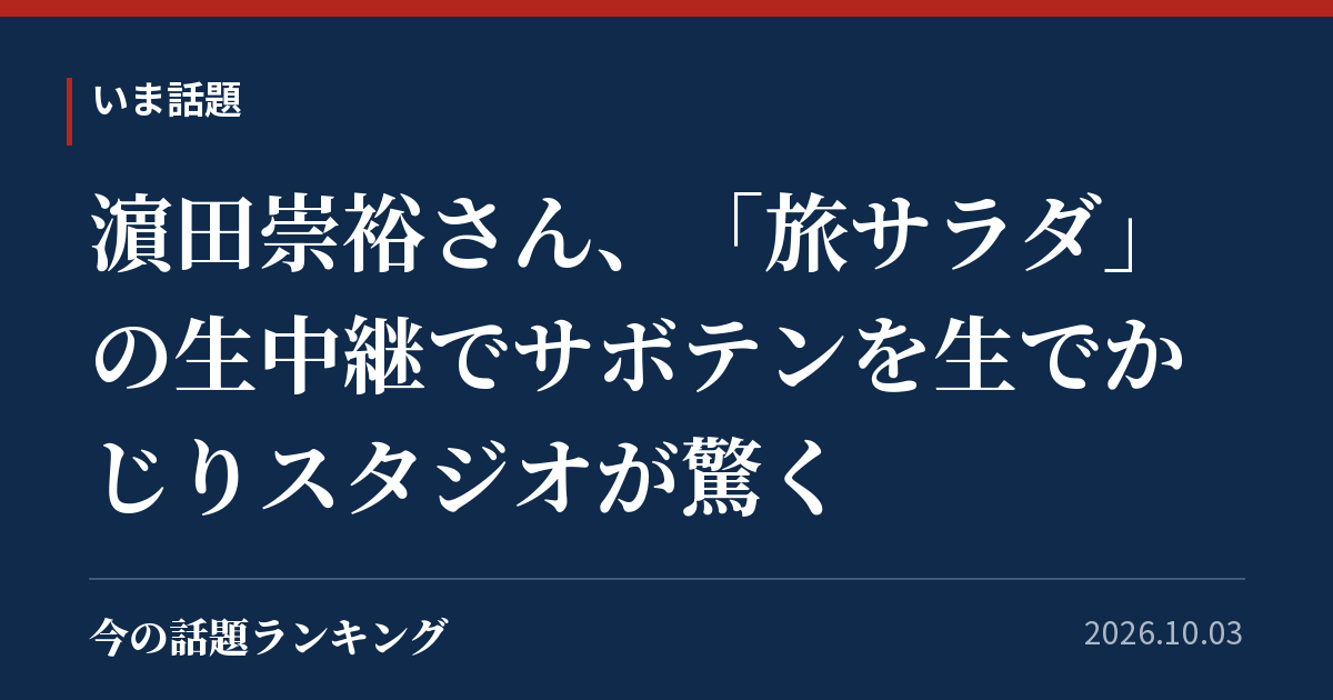 濵田崇裕さん、「旅サラダ」の生中継でサボテンを生でかじりスタジオが驚く