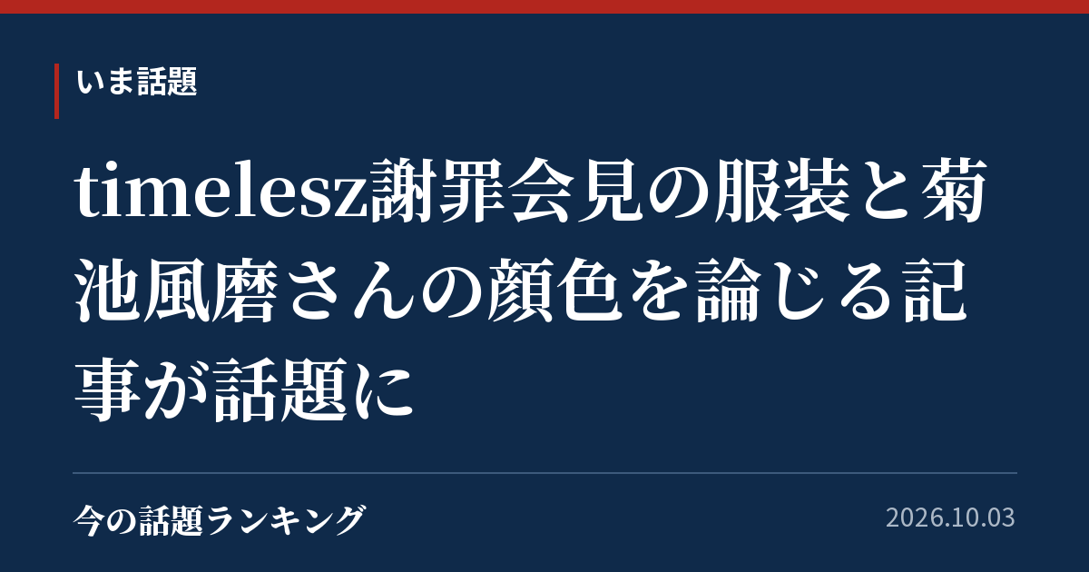 timelesz謝罪会見の服装と菊池風磨さんの顔色を論じる記事が話題に