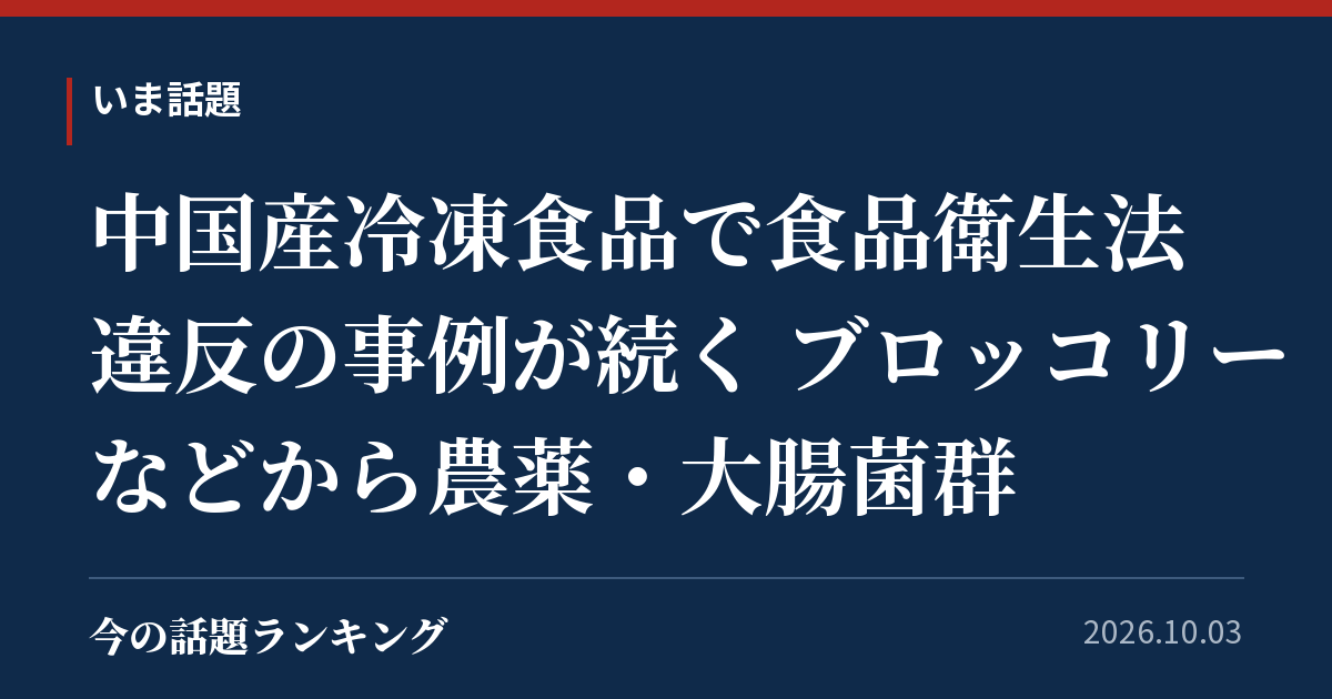 中国産冷凍食品で食品衛生法違反の事例が続く ブロッコリーなどから農薬・大腸菌群
