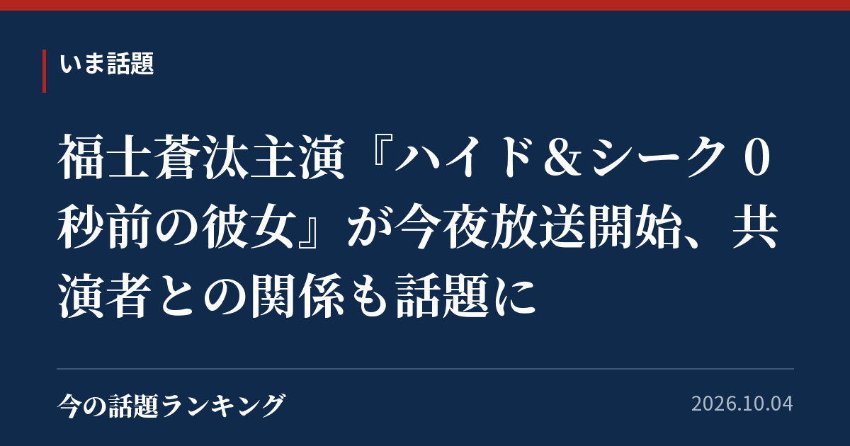 福士蒼汰主演『ハイド&シーク 0秒前の彼女』が今夜放送開始、共演者との関係も話題に