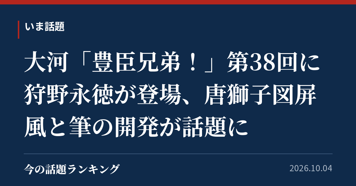 大河「豊臣兄弟!」第38回に狩野永徳が登場、唐獅子図屏風と筆の開発が話題に