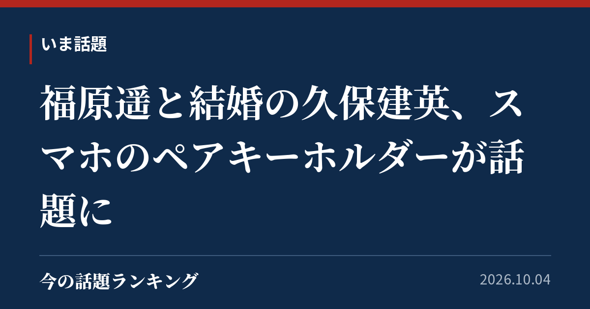 福原遥と結婚の久保建英、スマホのペアキーホルダーが話題に