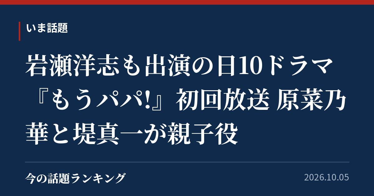 岩瀬洋志も出演の日10ドラマ『もうパパ!』初回放送 原菜乃華と堤真一が親子役