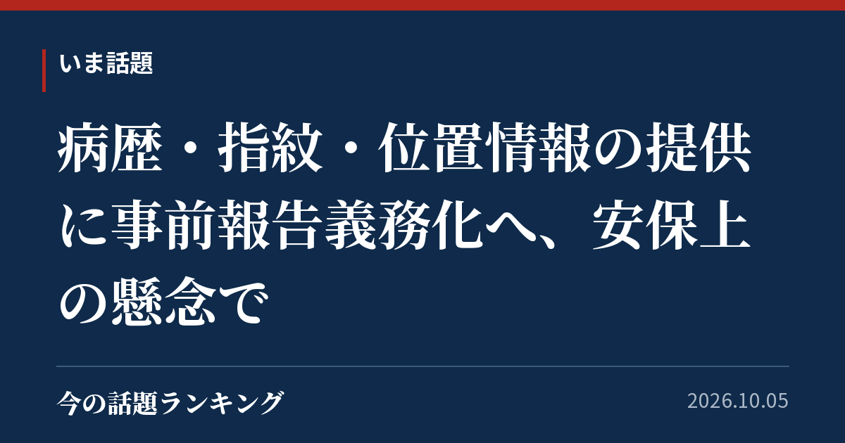 病歴・指紋・位置情報の提供に事前報告義務化へ、安保上の懸念で