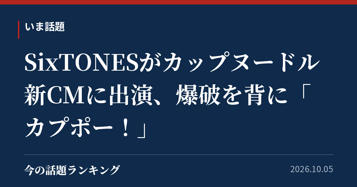 SixTONESがカップヌードル新CMに出演、爆破を背に「カプポー!」
