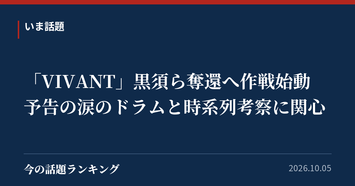 「VIVANT」黒須ら奪還へ作戦始動 予告の涙のドラムと時系列考察に関心